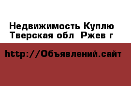 Недвижимость Куплю. Тверская обл.,Ржев г.